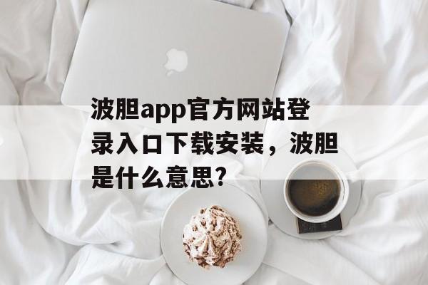 波胆app官方网站登录入口下载安装，波胆是什么意思?