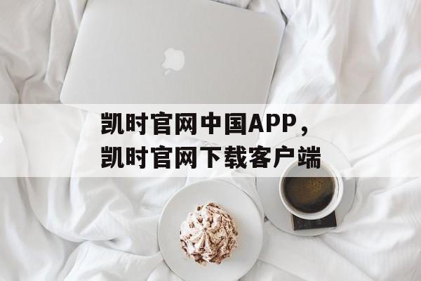 凯时官网中国APP，凯时官网下载客户端