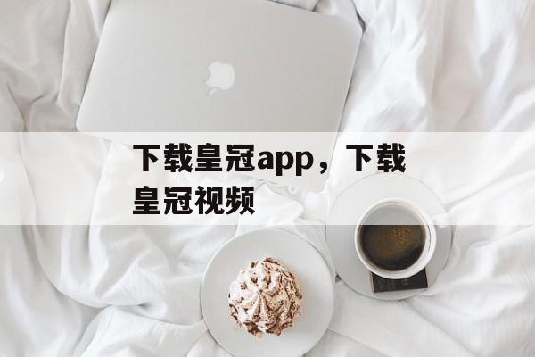 下载皇冠app，下载皇冠视频