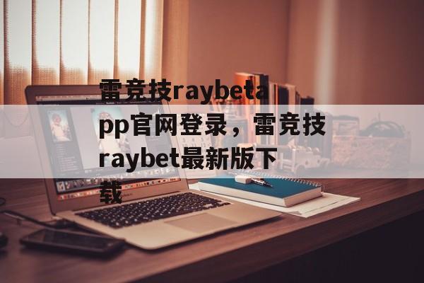 雷竞技raybetapp官网登录，雷竞技raybet最新版下载